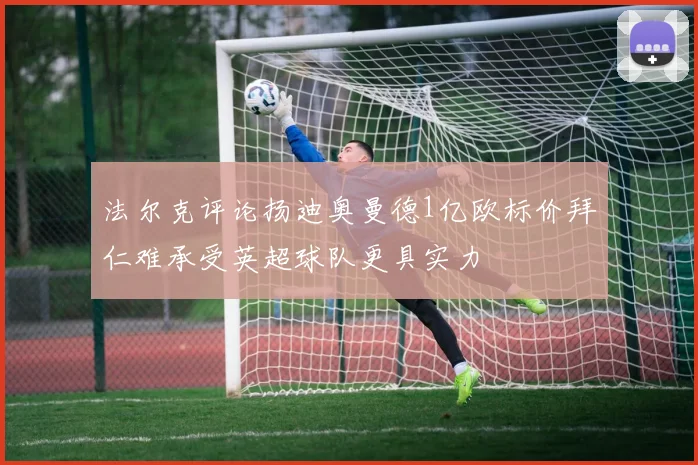 法尔克评论扬迪奥曼德1亿欧标价拜仁难承受英超球队更具实力