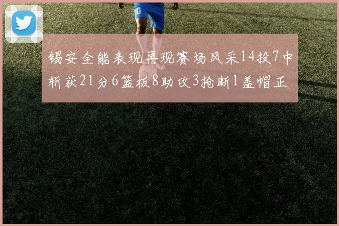 锡安全能表现再现赛场风采14投7中斩获21分6篮板8助攻3抢断1盖帽正负值24领衔全场