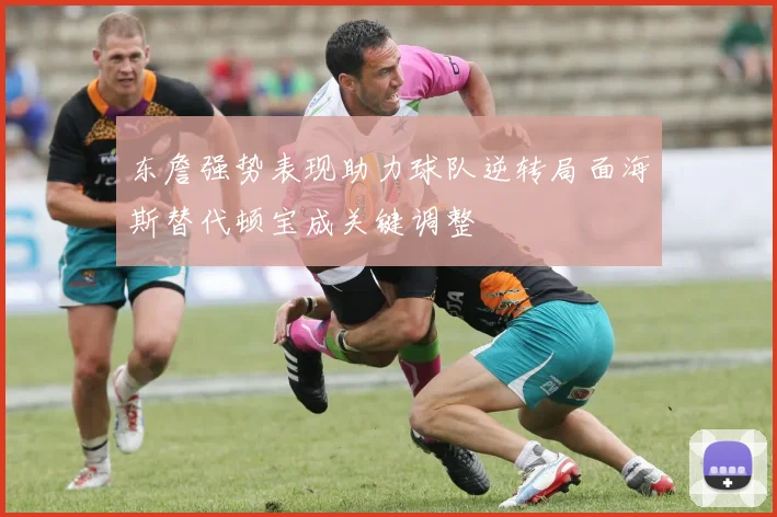 东詹强势表现助力球队逆转局面海斯替代顿宝成关键调整