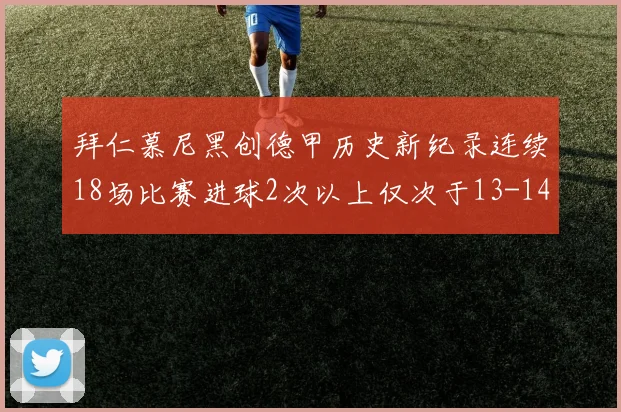 拜仁慕尼黑创德甲历史新纪录连续18场比赛进球2次以上仅次于13-14赛季