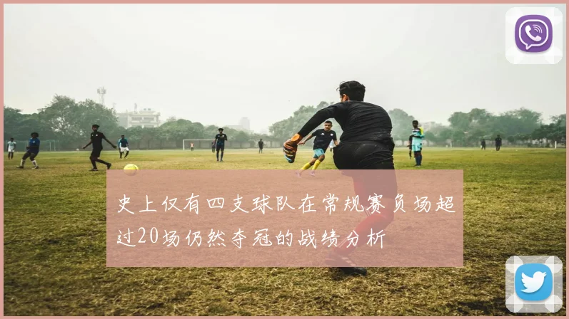 史上仅有四支球队在常规赛负场超过20场仍然夺冠的战绩分析