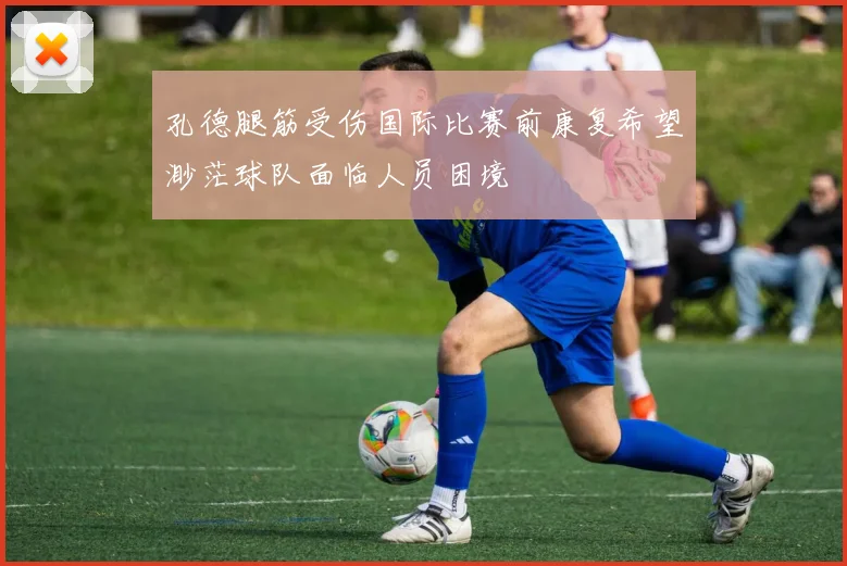 孔德腿筋受伤国际比赛前康复希望渺茫球队面临人员困境