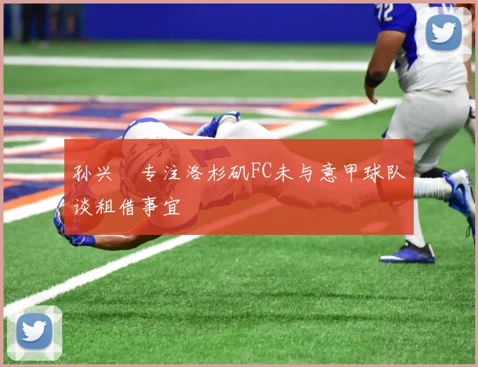 孙兴慜专注洛杉矶FC未与意甲球队谈租借事宜