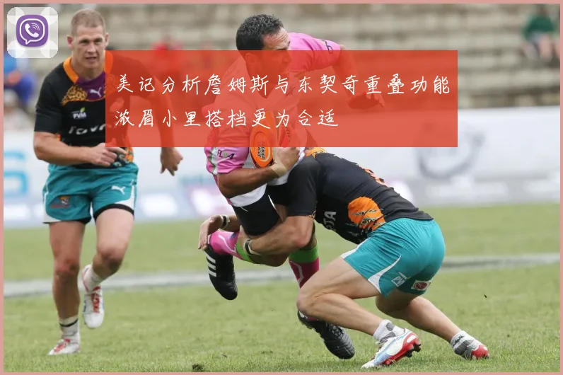 美记分析詹姆斯与东契奇重叠功能浓眉小里搭档更为合适