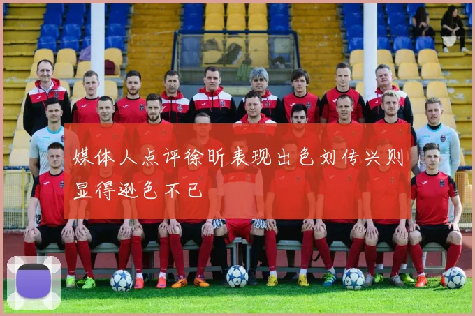媒体人点评徐昕表现出色刘传兴则显得逊色不已