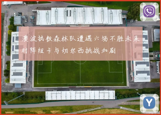 澳波执教森林队遭遇六场不胜未来对阵纽卡与切尔西挑战加剧