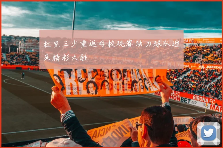 杜克三少重返母校观赛助力球队迎来精彩大胜