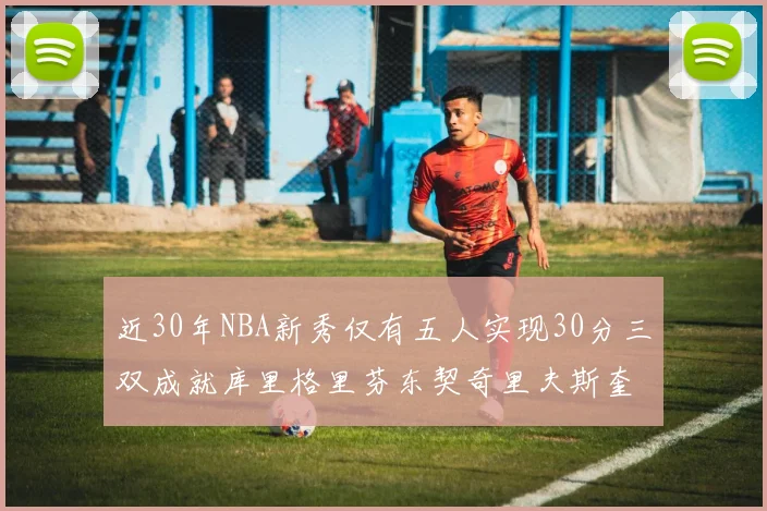 近30年NBA新秀仅有五人实现30分三双成就库里格里芬东契奇里夫斯奎因
